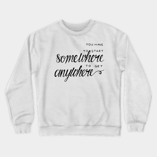 You have to start somewhere to get anywhere Crewneck Sweatshirt by WordFandom